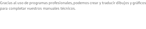 Gracias al uso de programas profesionales, podemos crear y traducir dibujos y gráficos para completar vuestros manuales técnicos. 