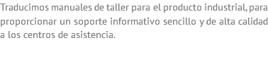 Traducimos manuales de taller para el producto industrial, para proporcionar un soporte informativo sencillo y de alta calidad a los centros de asistencia. 