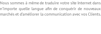 Nous sommes à même de traduire votre site Internet dans n’importe quelle langue afin de conquérir de nouveaux marchés et d’améliorer la communication avec vos Clients. 